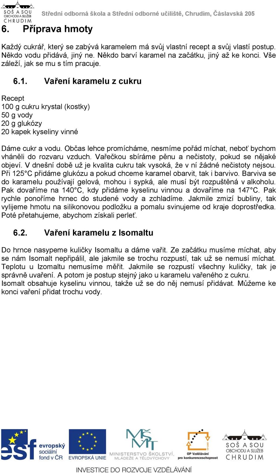 Občas lehce promícháme, nesmíme pořád míchat, neboť bychom vháněli do rozvaru vzduch. Vařečkou sbíráme pěnu a nečistoty, pokud se nějaké objeví.