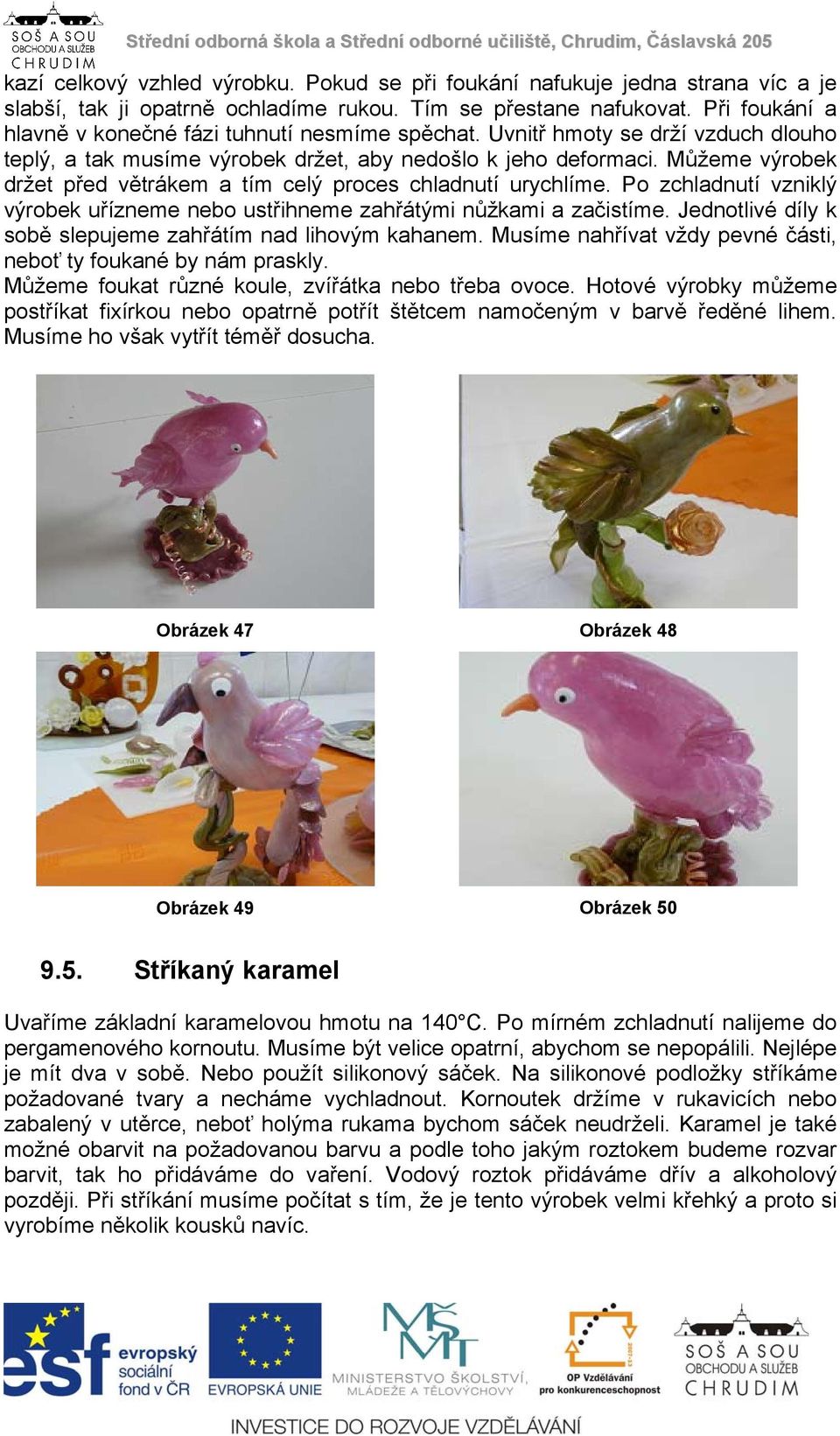 Můžeme výrobek držet před větrákem a tím celý proces chladnutí urychlíme. Po zchladnutí vzniklý výrobek uřízneme nebo ustřihneme zahřátými nůžkami a začistíme.