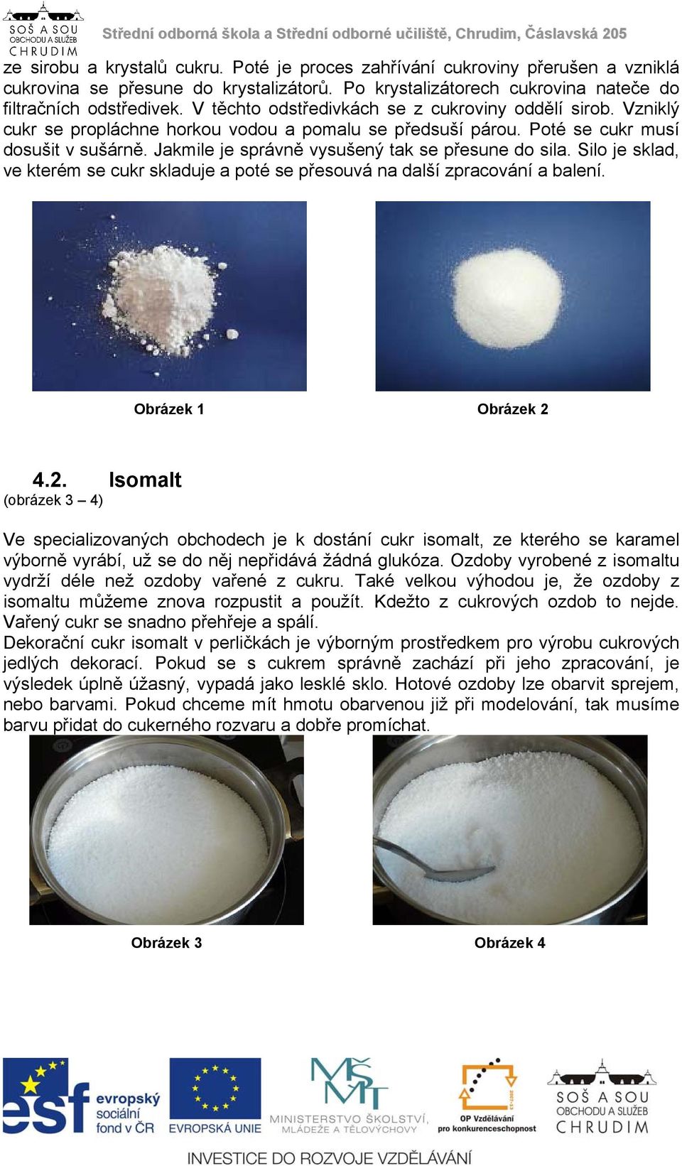 Jakmile je správně vysušený tak se přesune do sila. Silo je sklad, ve kterém se cukr skladuje a poté se přesouvá na další zpracování a balení. Obrázek 1 Obrázek 2 