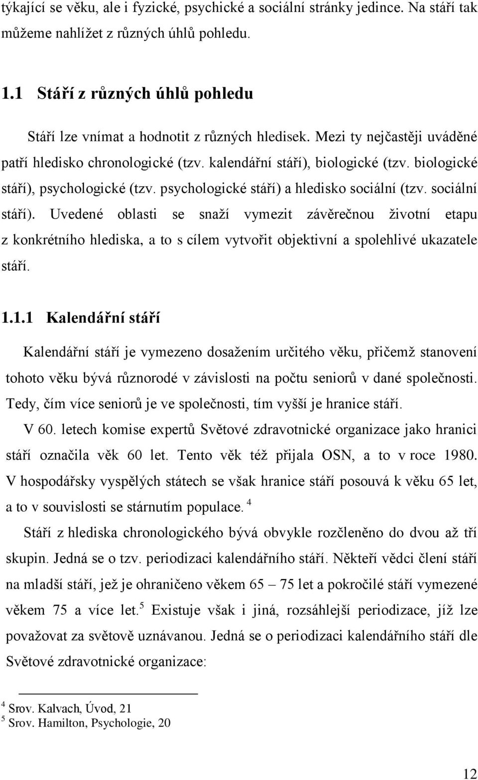 biologické stáří), psychologické (tzv. psychologické stáří) a hledisko sociální (tzv. sociální stáří).
