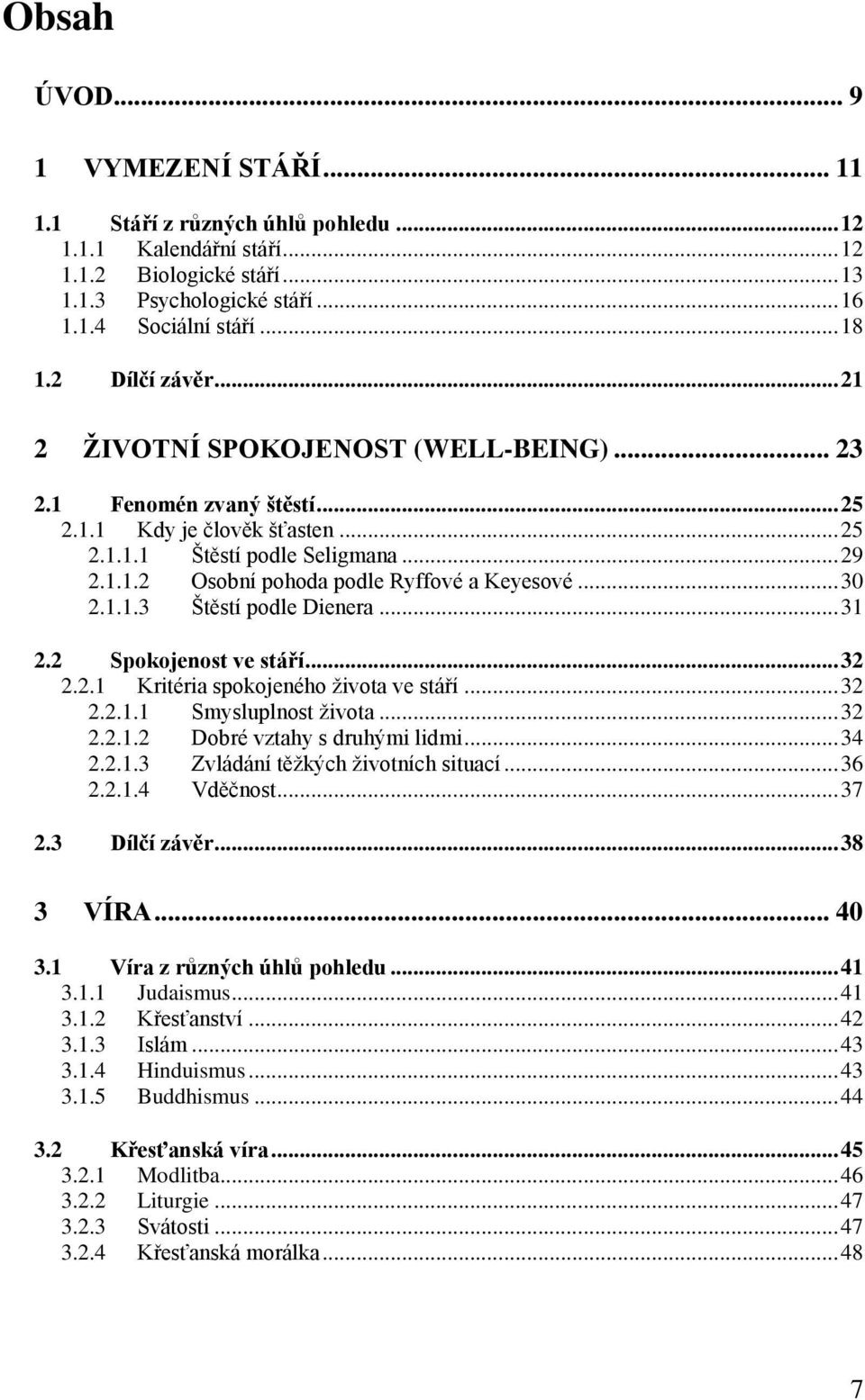 .. 30 2.1.1.3 Štěstí podle Dienera... 31 2.2 Spokojenost ve stáří... 32 2.2.1 Kritéria spokojeného života ve stáří... 32 2.2.1.1 Smysluplnost života... 32 2.2.1.2 Dobré vztahy s druhými lidmi... 34 2.