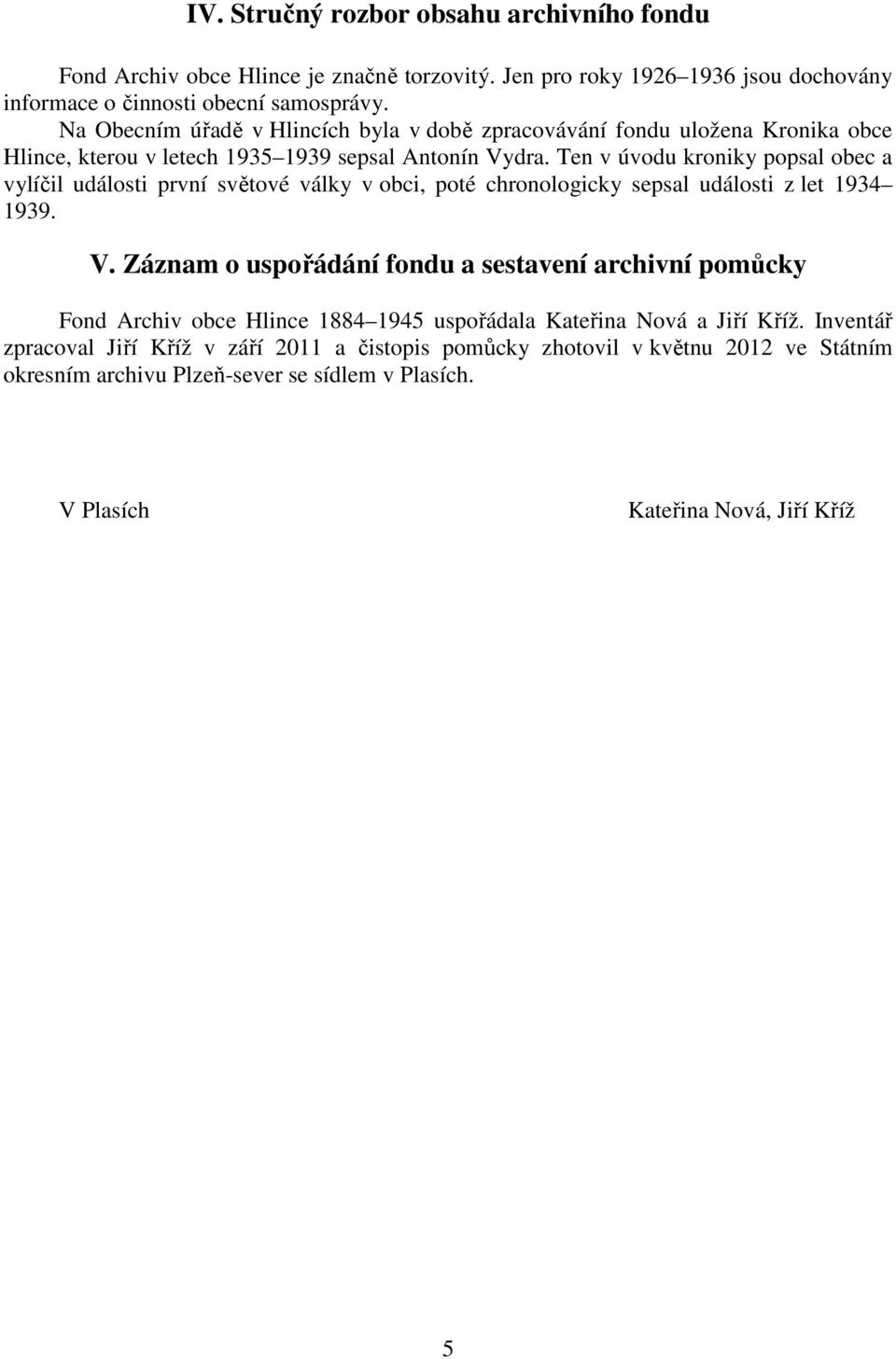 Ten v úvodu kroniky popsal obec a vylíčil události první světové války v obci, poté chronologicky sepsal události z let 1934 1939. V.
