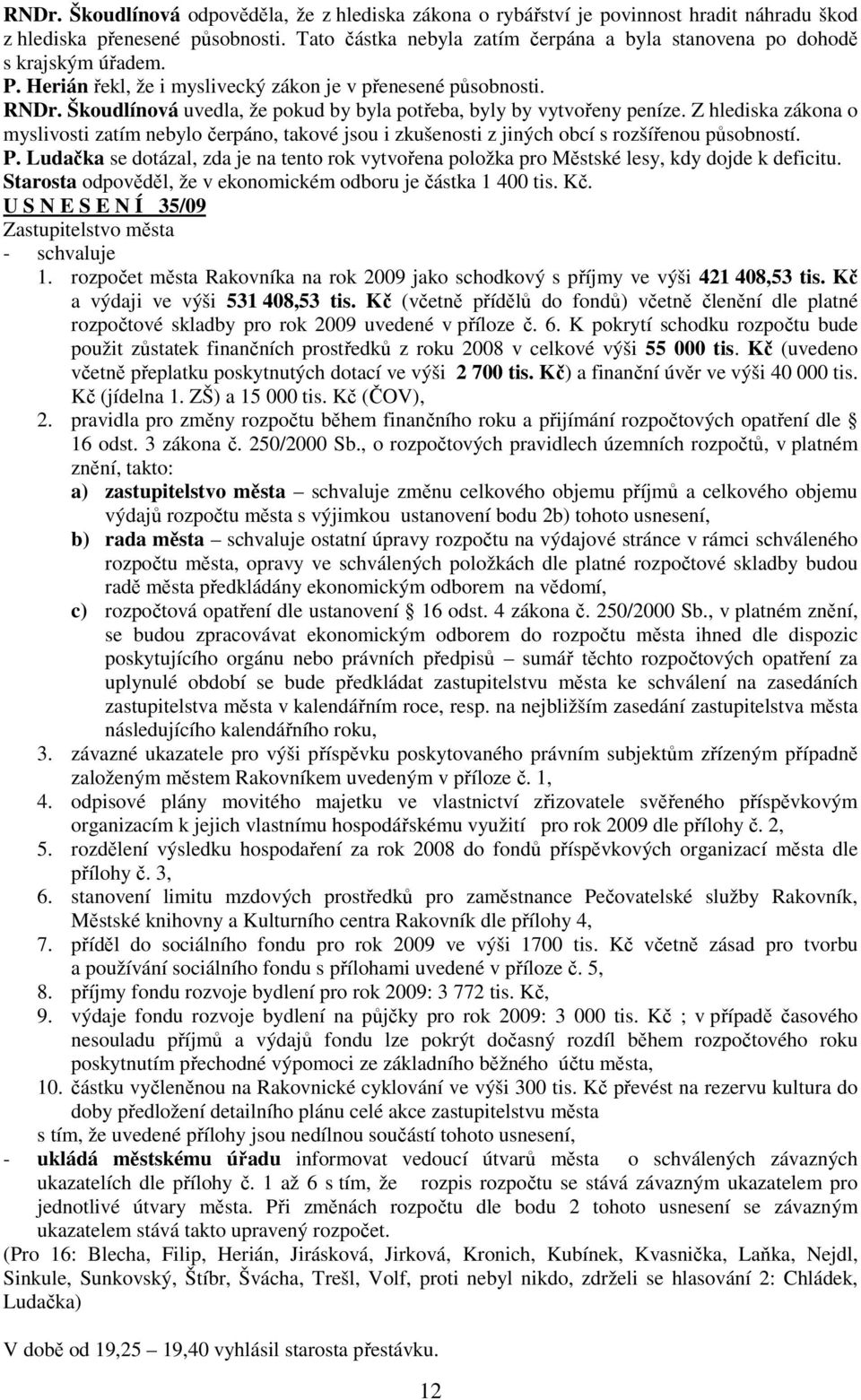 Škoudlínová uvedla, že pokud by byla potřeba, byly by vytvořeny peníze. Z hlediska zákona o myslivosti zatím nebylo čerpáno, takové jsou i zkušenosti z jiných obcí s rozšířenou působností. P.
