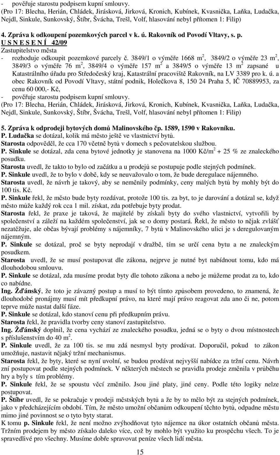 Zpráva k odkoupení pozemkových parcel v k. ú. Rakovník od Povodí Vltavy, s. p. U S N E S E N Í 42/09 - rozhoduje odkoupit pozemkové parcely č.