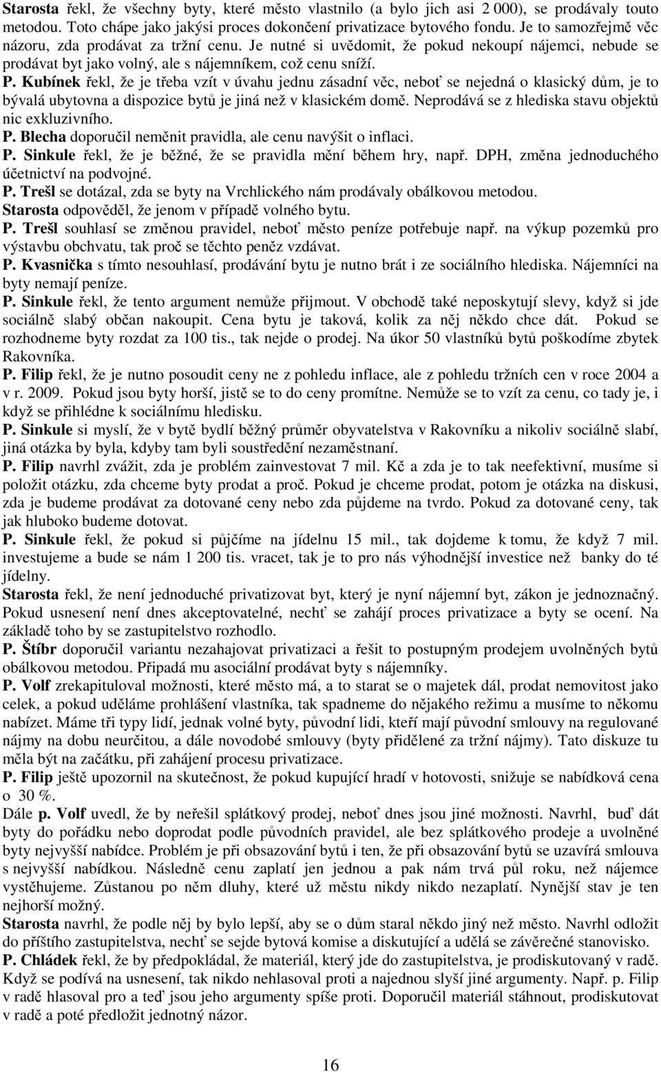 Kubínek řekl, že je třeba vzít v úvahu jednu zásadní věc, neboť se nejedná o klasický dům, je to bývalá ubytovna a dispozice bytů je jiná než v klasickém domě.