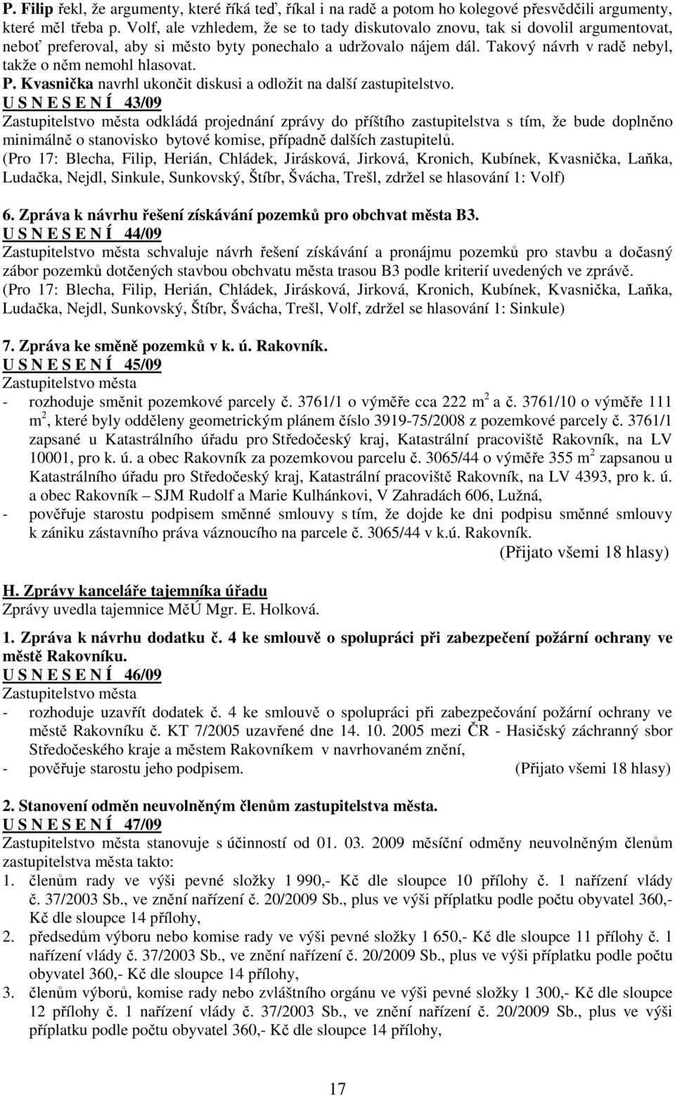 Takový návrh v radě nebyl, takže o něm nemohl hlasovat. P. Kvasnička navrhl ukončit diskusi a odložit na další zastupitelstvo.