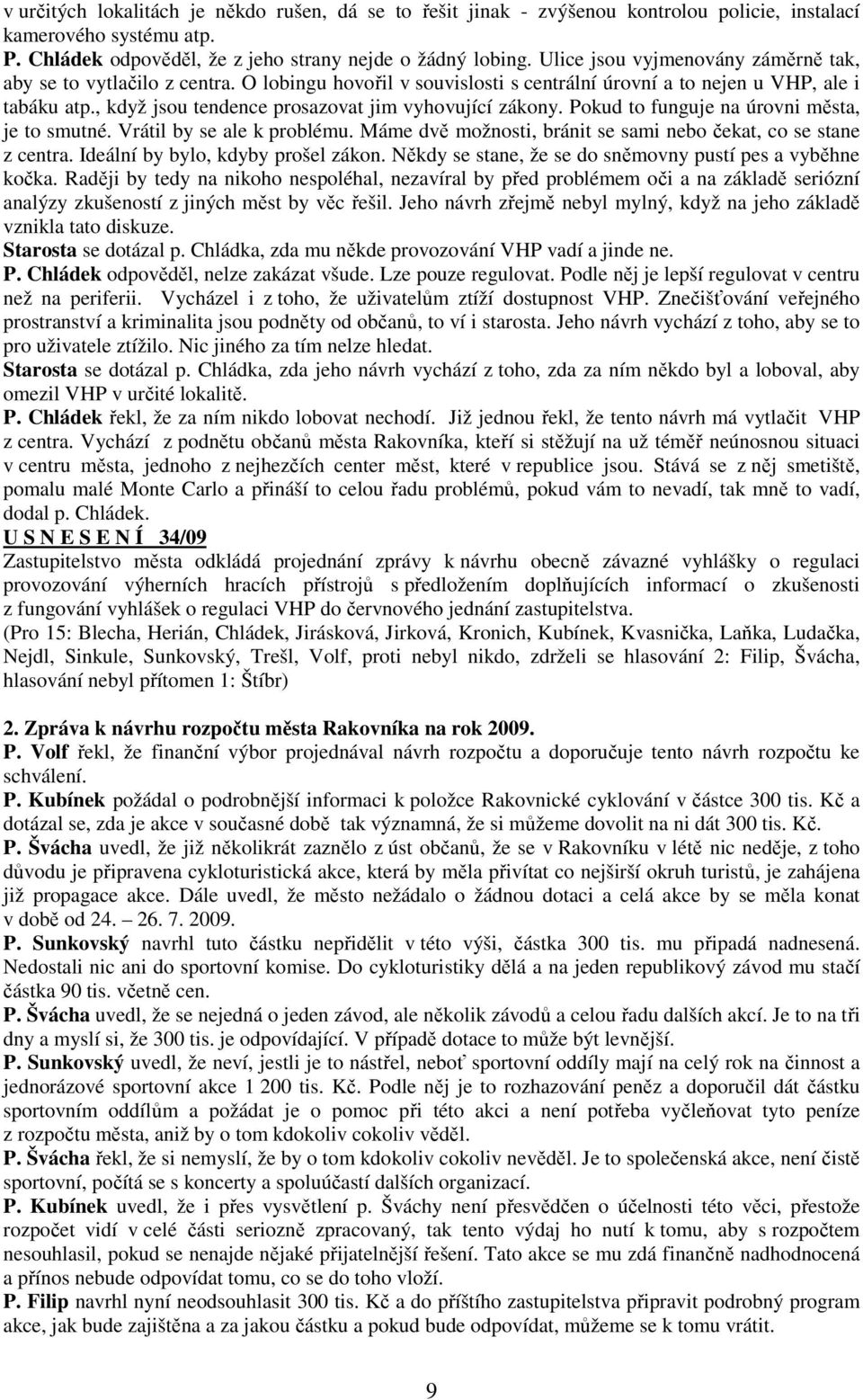 , když jsou tendence prosazovat jim vyhovující zákony. Pokud to funguje na úrovni města, je to smutné. Vrátil by se ale k problému. Máme dvě možnosti, bránit se sami nebo čekat, co se stane z centra.