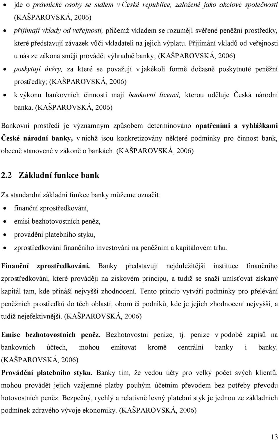 Přijímání vkladů od veřejnosti u nás ze zákona smějí provádět výhradně banky; (KAŠPAROVSKÁ, 2006) poskytují úvěry, za které se povaţují v jakékoli formě dočasně poskytnuté peněţní prostředky;