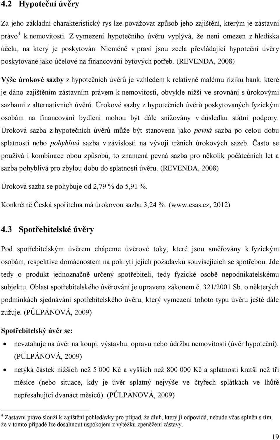 Nicméně v praxi jsou zcela převládající hypoteční úvěry poskytované jako účelové na financování bytových potřeb.