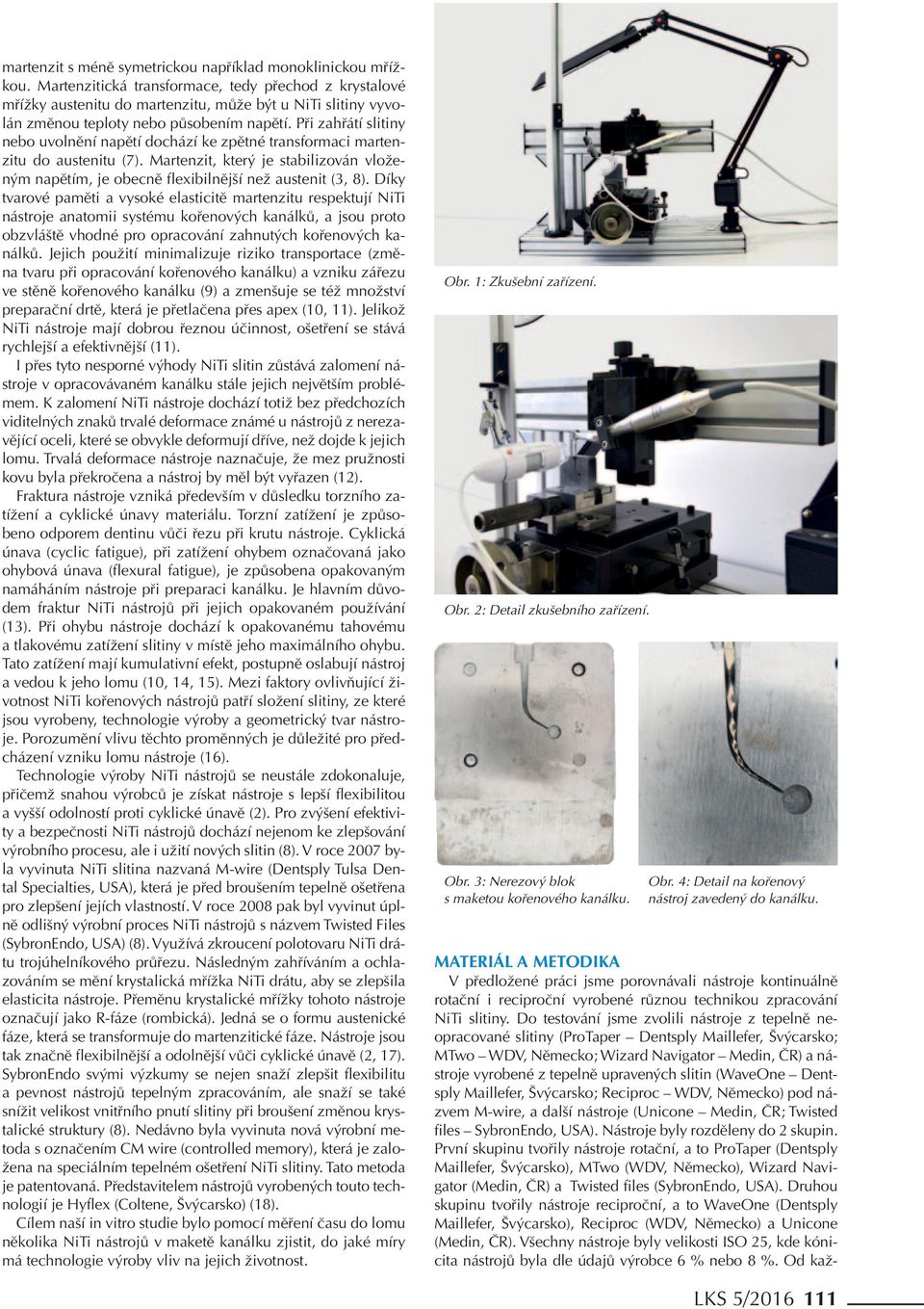 Při zahřátí slitiny nebo uvolnění napětí dochází ke zpětné transformaci martenzitu do austenitu (7). Martenzit, který je stabilizován vloženým napětím, je obecně flexibilnější než austenit (3, 8).