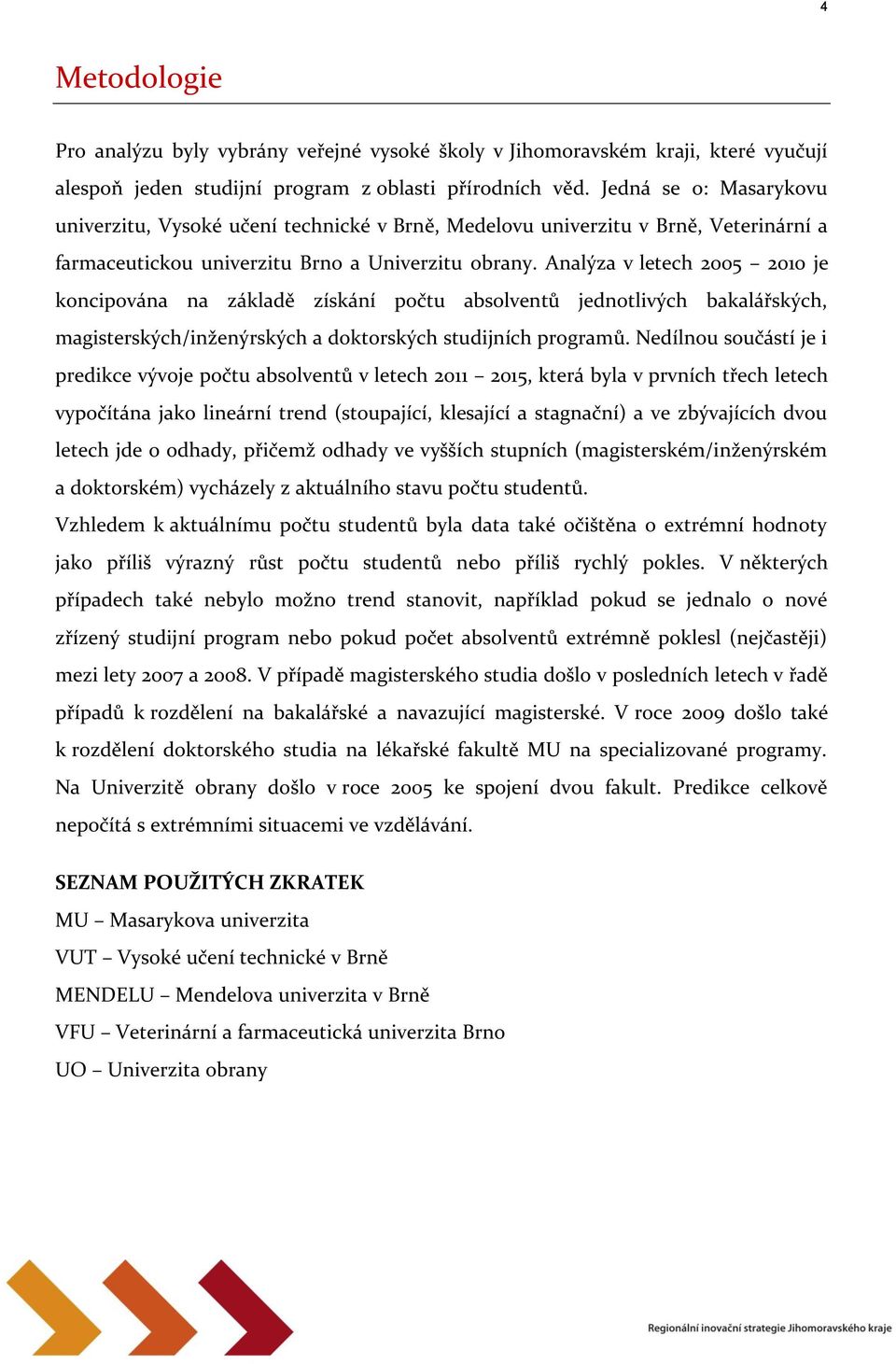 Analýza v letech 2005 2010 je koncipována na základě získání počtu absolventů jednotlivých bakalářských, magisterských/inženýrských a doktorských studijních programů.