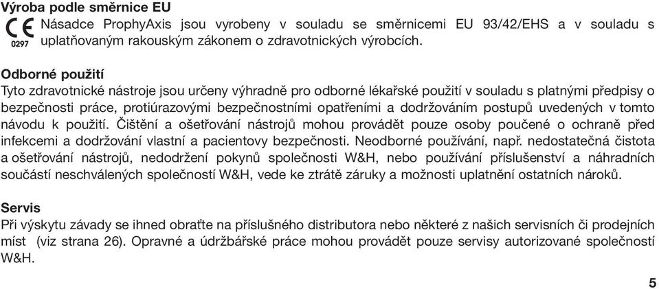 postupů uvedených v tomto návodu k použití. Čištění a ošetřování nástrojů mohou provádět pouze osoby poučené o ochraně před infekcemi a dodržování vlastní a pacientovy bezpečnosti.