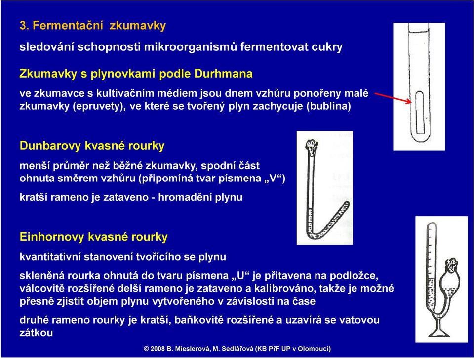 je zataveno -hromaděníplynu Einhornovy kvasné rourky kvantitativní stanovení tvořícího se plynu skleněná rourka ohnutá do tvaru písmena U je přitavena na podložce, válcovitě rozšířené