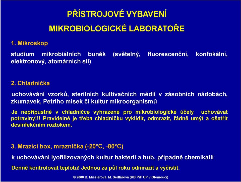 vyhrazené pro mikrobiologické účely uchovávat potraviny!!! Pravidelně je třeba chladničku vyklidit, odmrazit, řádně umýt aošetřit desinfekčnímroztokem. 3.