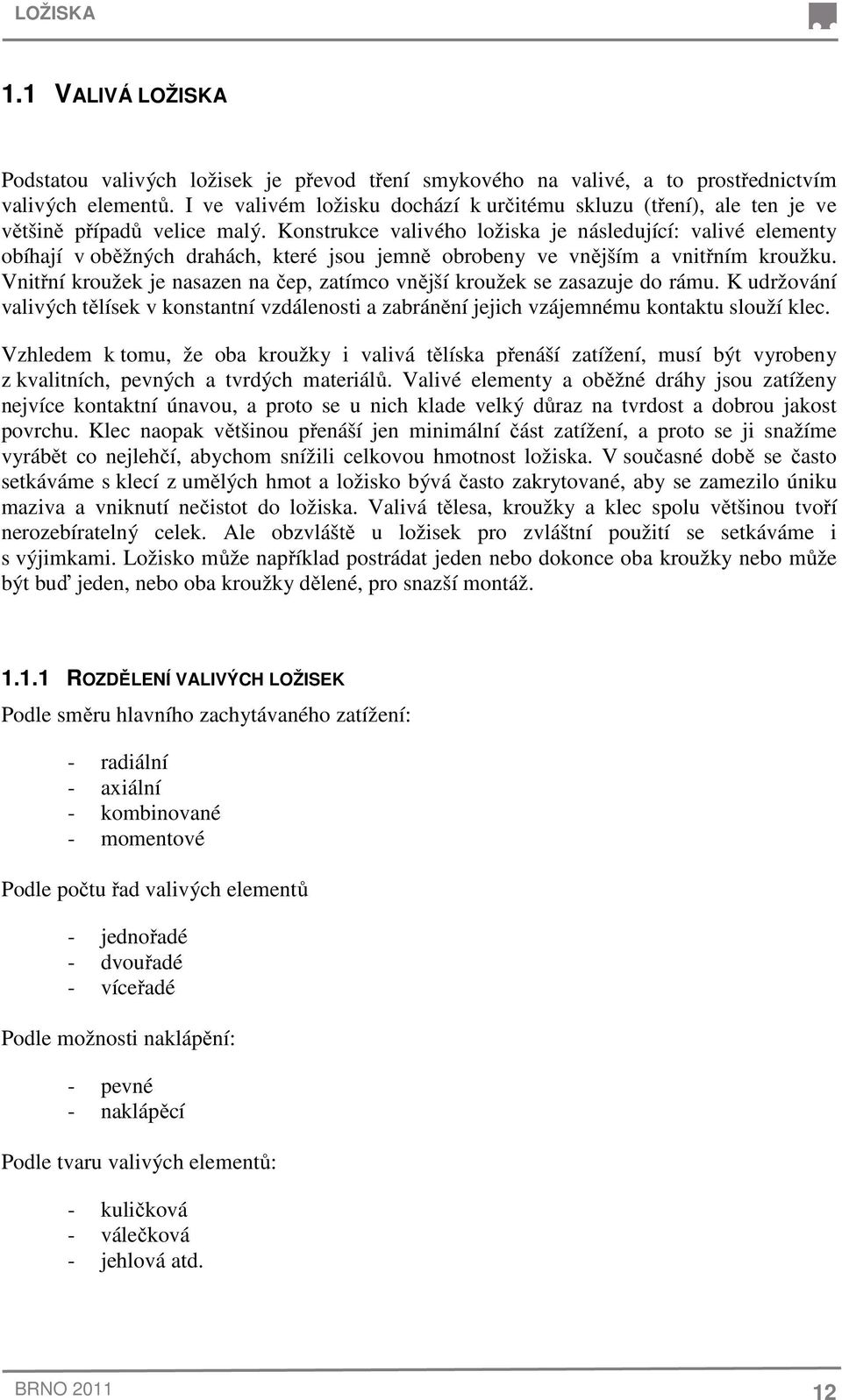 Konstrukce valivého ložiska je následující: valivé elementy obíhají v oběžných drahách, které jsou jemně obrobeny ve vnějším a vnitřním kroužku.