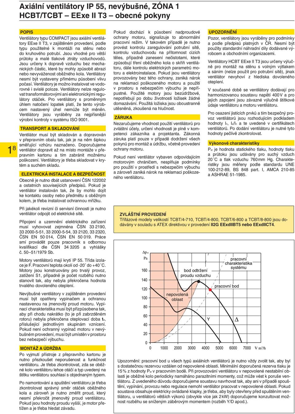 Ventilátory nesmí být vystaveny přímému působení vlivu počasí. Ventilátory je možno instalovat ve vodorovné i svislé poloze.