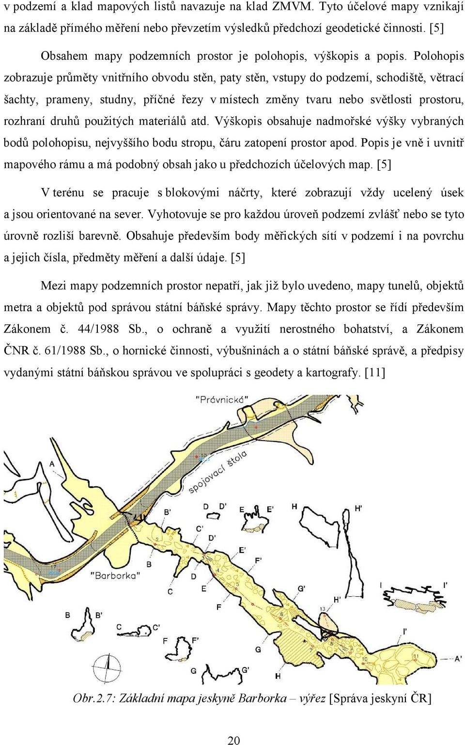 Polohopis zobrazuje průměty vnitřního obvodu stěn, paty stěn, vstupy do podzemí, schodiště, větrací šachty, prameny, studny, příčné řezy v místech změny tvaru nebo světlosti prostoru, rozhraní druhů