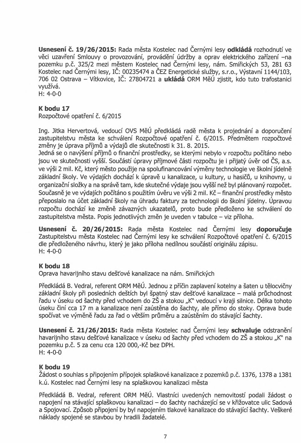 Kbodu 17 Rozpočtové opatření č. 6/2015 Ing. Jitka Hervertová, vedoucí OVS MěÚ předkládá radě města k projednání a doporučení zastupitelstvu města ke schválení Rozpočtové opatření č. 6/2015. Předmětem rozpočtové změny je úprava příjmů a výdajů dle skutečnosti k 31.