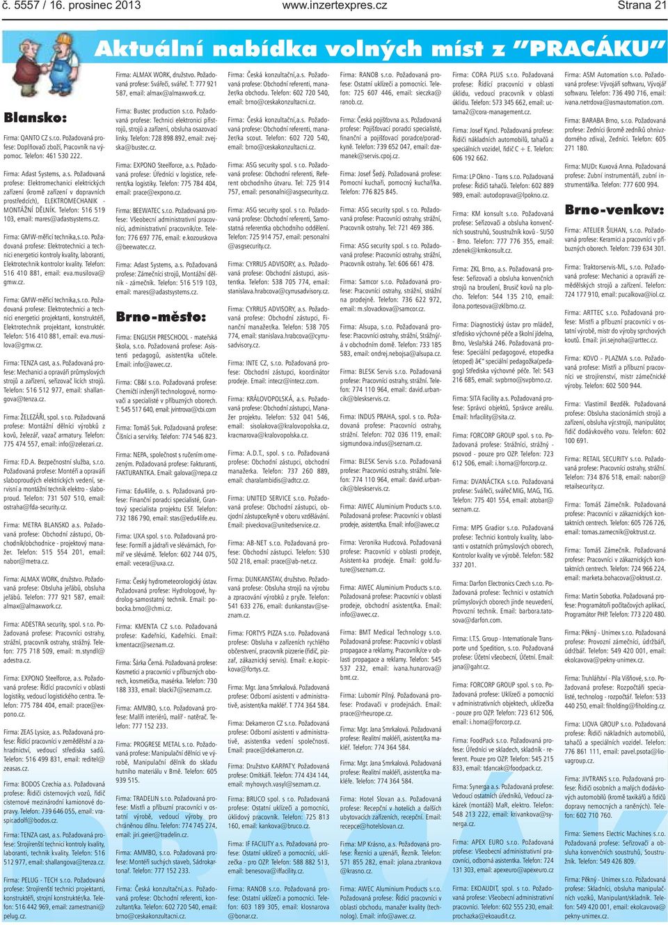 technika,sro Požadovaná profese: Elektrotechnici a technici energetici kontroly kvality, laboranti, Elektrotechnik kontrolor kvality Telefon: 516 410 881, email: evamusilova@ gmwcz Firma: GMW-měřicí