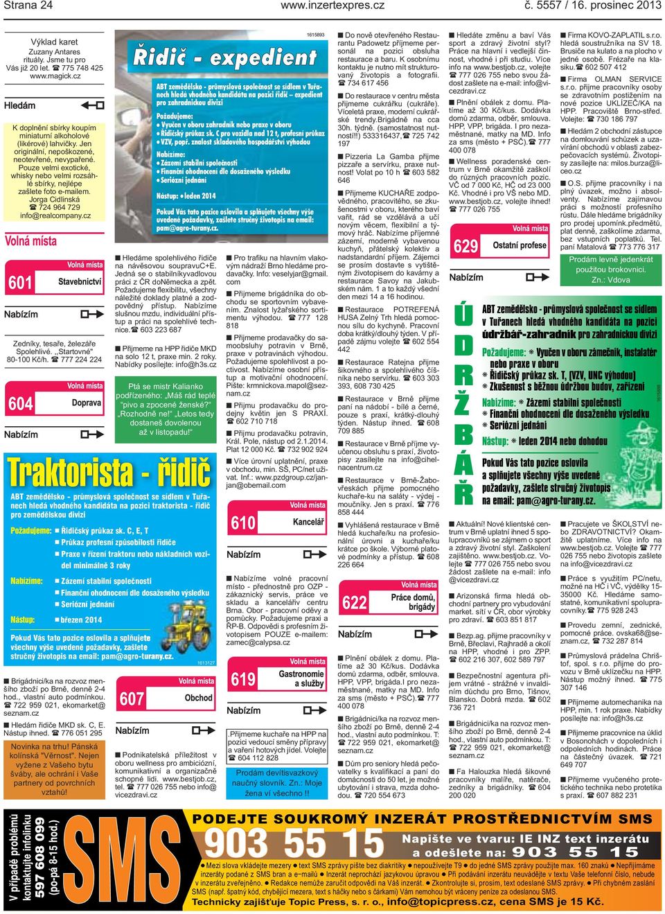 info@realcompanycz Zedníky, tesaře, železáře Spolehlivé,,Startovné" 80-100 Kč/h ( 777 224 224 Brigádnici/ka na rozvoz menšího zboží po Brně, denně 2-4 hod, vlastní auto podmínkou ( 722 959 021,