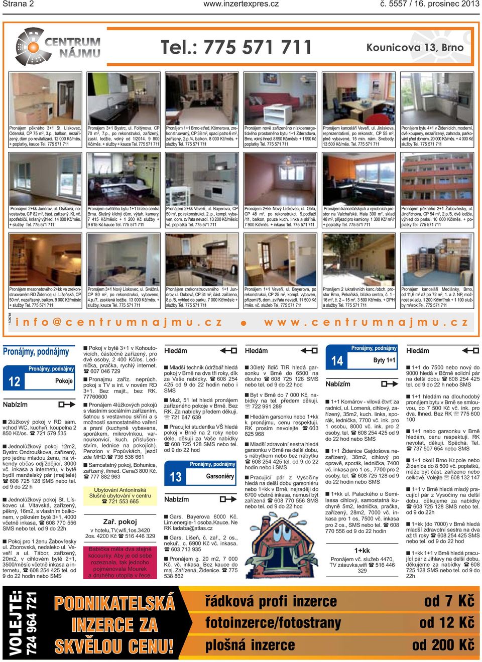 zrekonstruovaný, CP 38 m 2, spací patro 6 m 2, zařízený, 2p/4, balkon 8 000 Kč/měs + služby Tel 775 571 711 Pronájem nově zařízeného nízkoenergetického prostorného bytu 1+1 Zderadova, Brno, volný