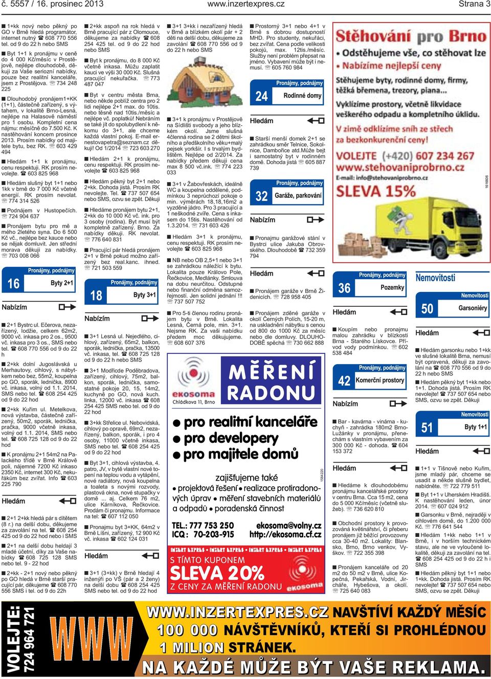 lokalitě Brno-Lesná, nejlépe na Halasově náměstí pro 1 osobu Kompletní cena nájmu: měsíčně do 7500 Kč K nastěhování koncem prosince 2013 Prosím nabídky od majitele bytu, bez RK 603 429 494 Hledám 1+1