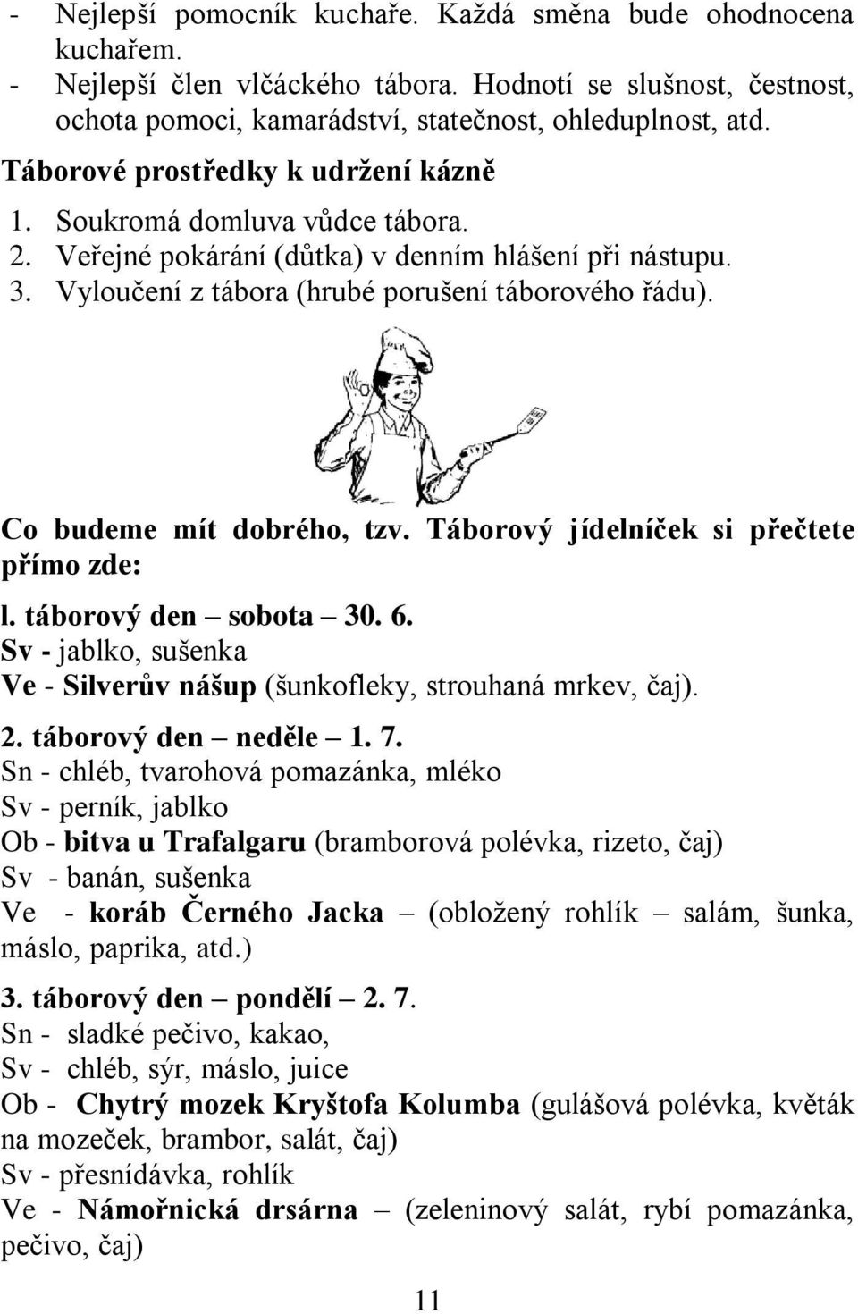 Co budeme mít dobrého, tzv. Táborový jídelníček si přečtete přímo zde: l. táborový den sobota 30. 6. Sv - jablko, sušenka Ve - Silverův nášup (šunkofleky, strouhaná mrkev, čaj). 2.