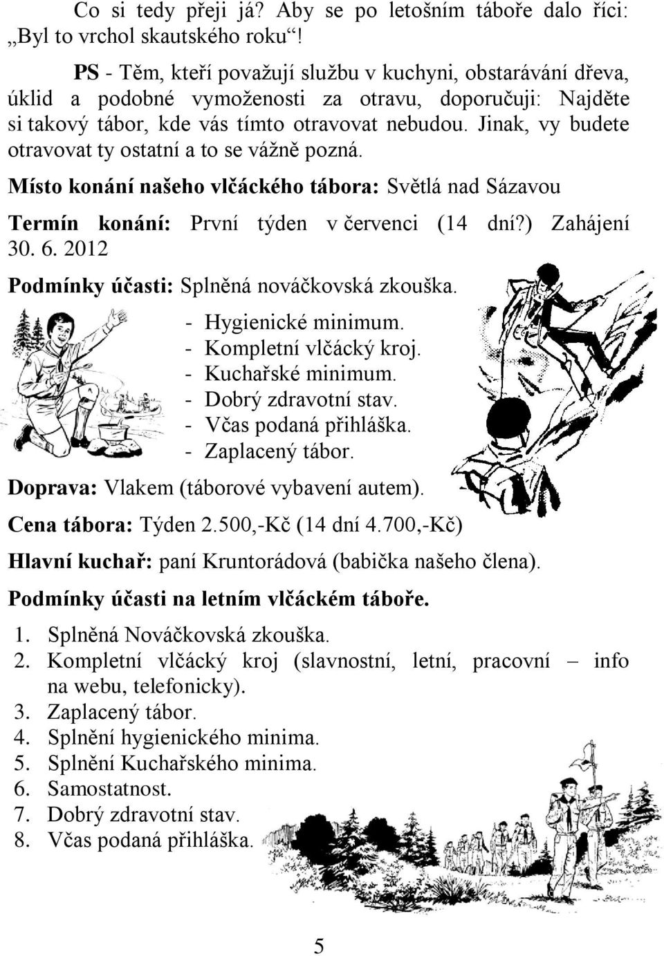 Jinak, vy budete otravovat ty ostatní a to se vážně pozná. Místo konání našeho vlčáckého tábora: Světlá nad Sázavou Termín konání: První týden v červenci (14 dní?) Zahájení 30. 6.