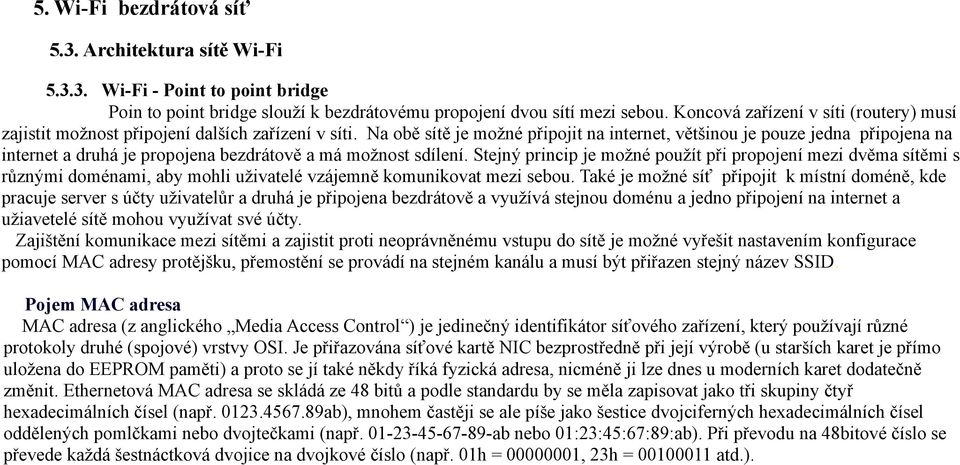 Na obě sítě je možné připojit na internet, většinou je pouze jedna připojena na internet a druhá je propojena bezdrátově a má možnost sdílení.