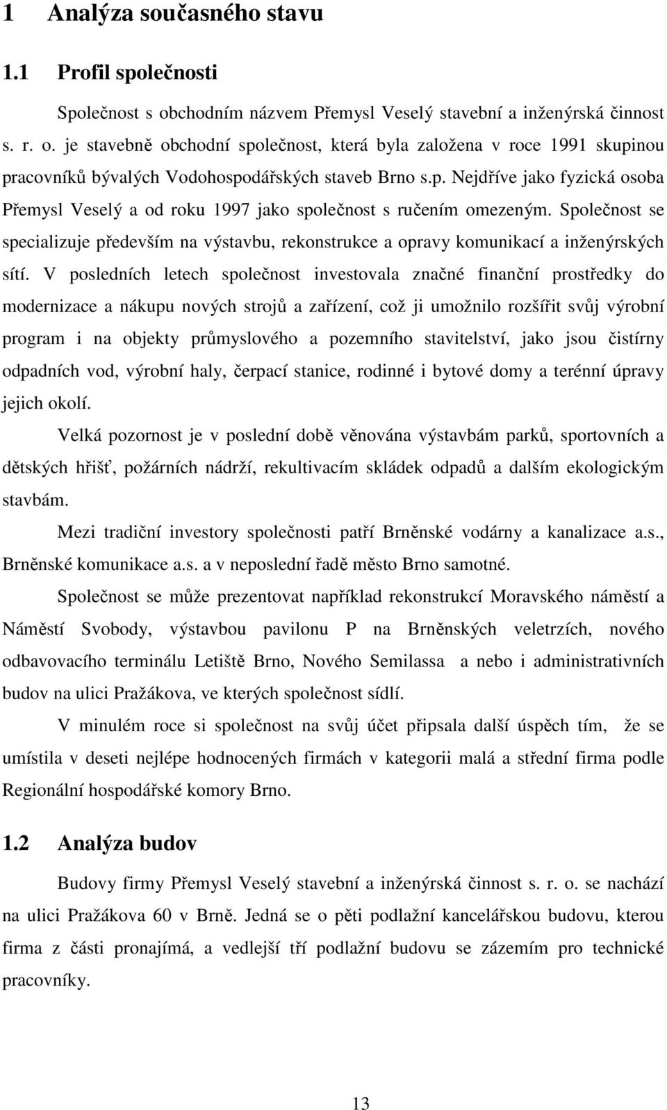 V posledních letech společnost investovala značné finanční prostředky do modernizace a nákupu nových strojů a zařízení, což ji umožnilo rozšířit svůj výrobní program i na objekty průmyslového a