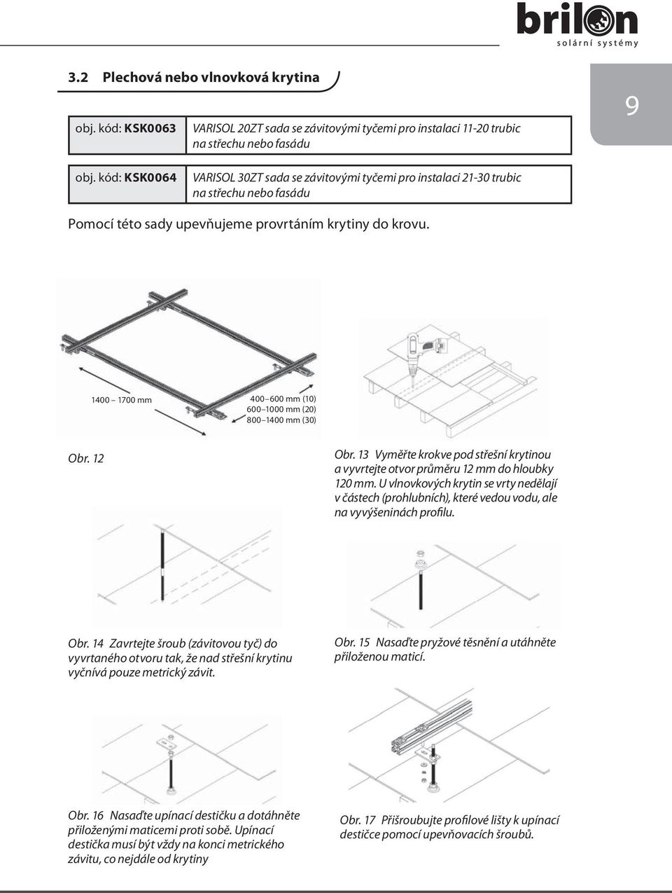 1400 1700 mm 400 600 mm (10) 600 1000 mm (20) 800 1400 mm (30) Obr. 12 Obr. 13 Vyměřte krokve pod střešní krytinou a vyvrtejte otvor průměru 12 mm do hloubky 120 mm.