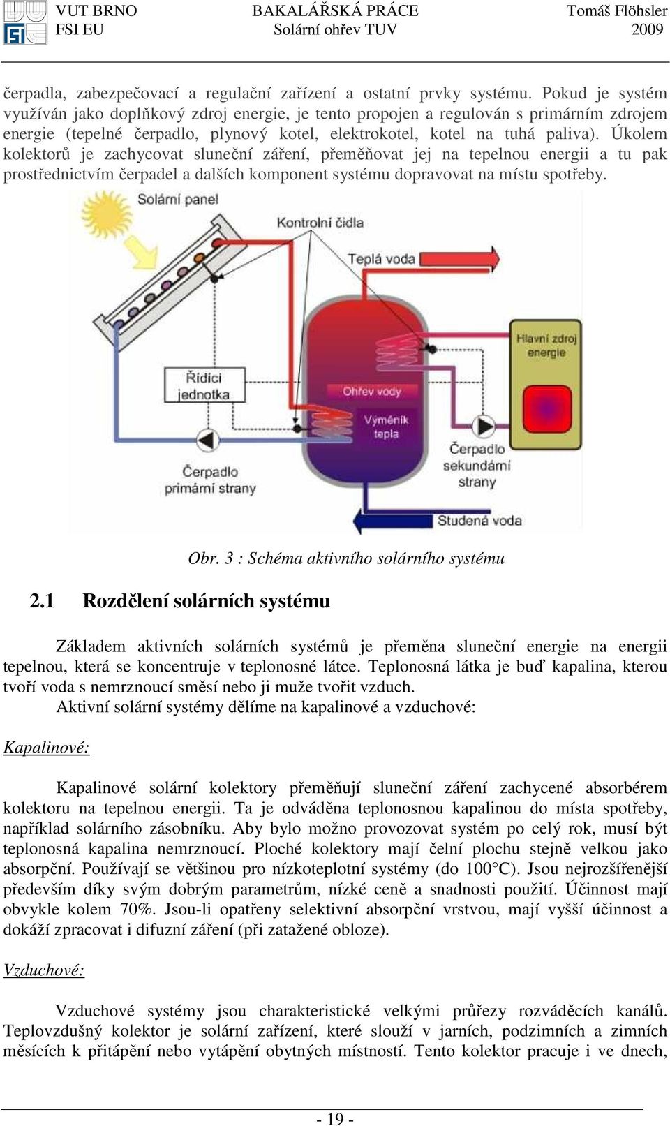 Úkolem kolektorů je zachycovat sluneční záření, přeměňovat jej na tepelnou energii a tu pak prostřednictvím čerpadel a dalších komponent systému dopravovat na místu spotřeby. 2.