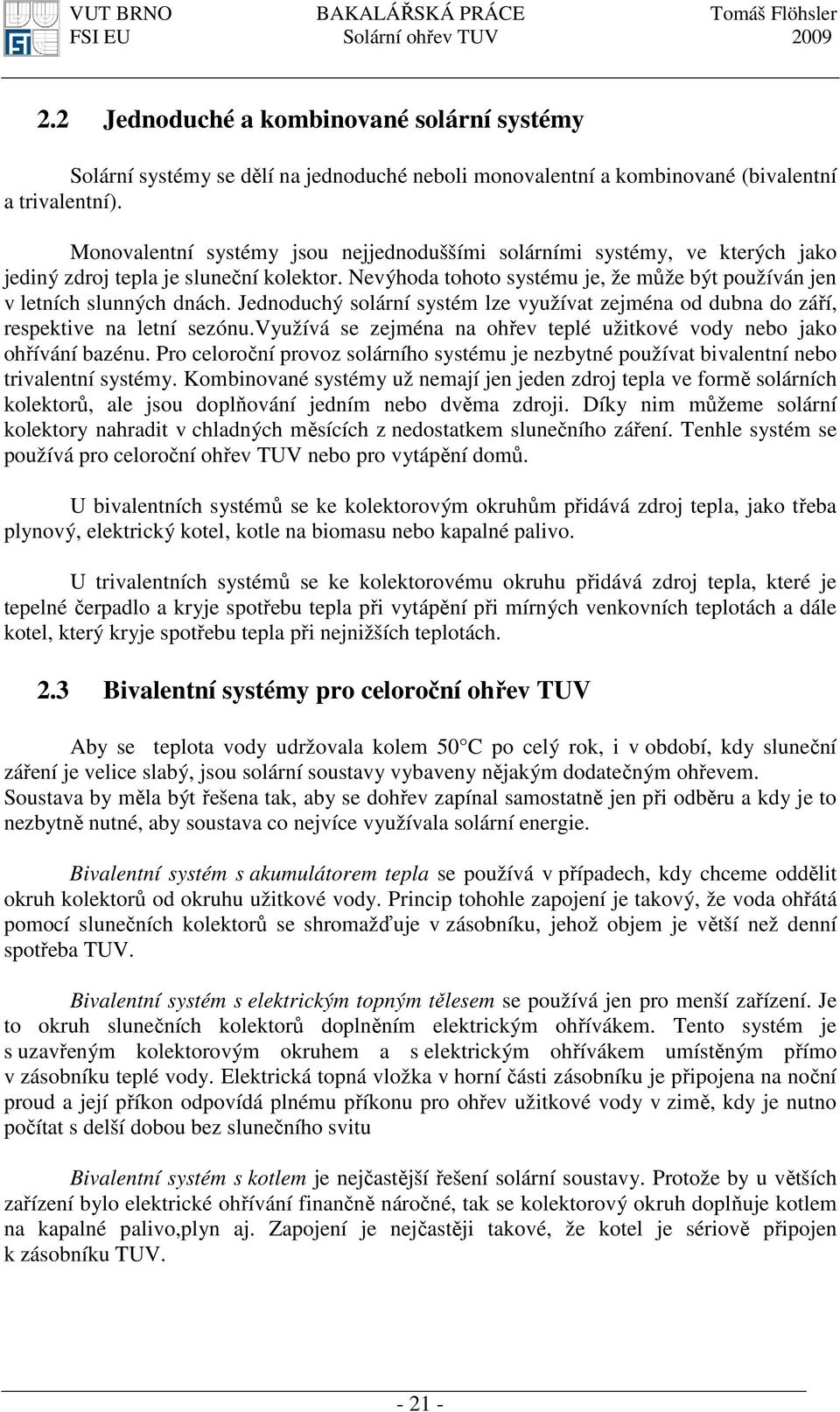 Jednoduchý solární systém lze využívat zejména od dubna do září, respektive na letní sezónu.využívá se zejména na ohřev teplé užitkové vody nebo jako ohřívání bazénu.