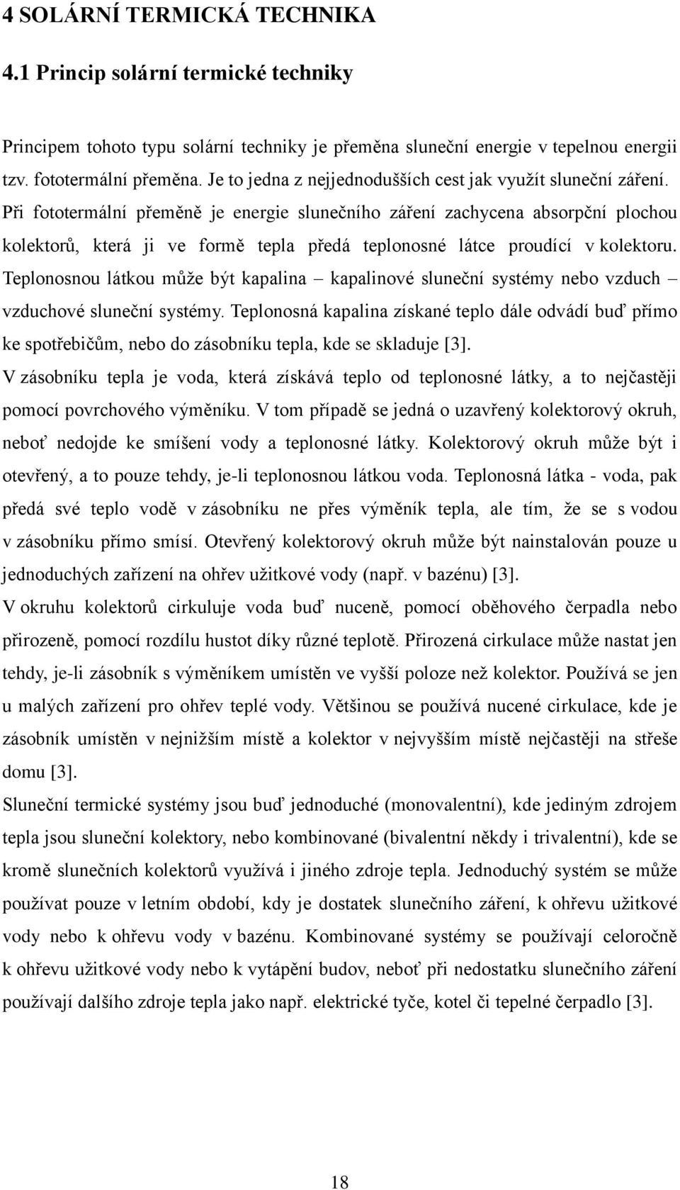 Při fototermální přeměně je energie slunečního záření zachycena absorpční plochou kolektorů, která ji ve formě tepla předá teplonosné látce proudící v kolektoru.