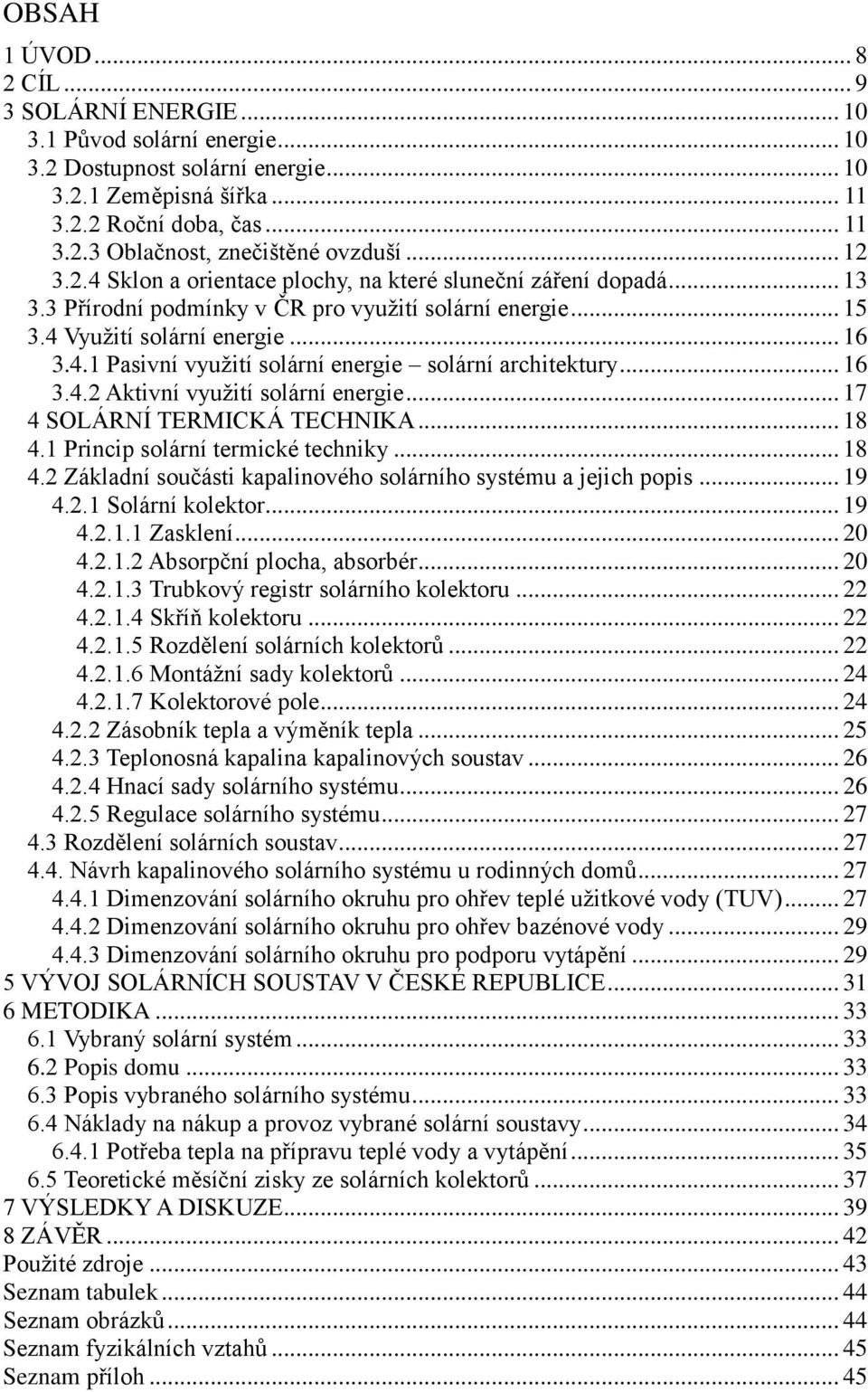 .. 16 3.4.2 Aktivní využití solární energie... 17 4 SOLÁRNÍ TERMICKÁ TECHNIKA... 18 4.1 Princip solární termické techniky... 18 4.2 Základní součásti kapalinového solárního systému a jejich popis.