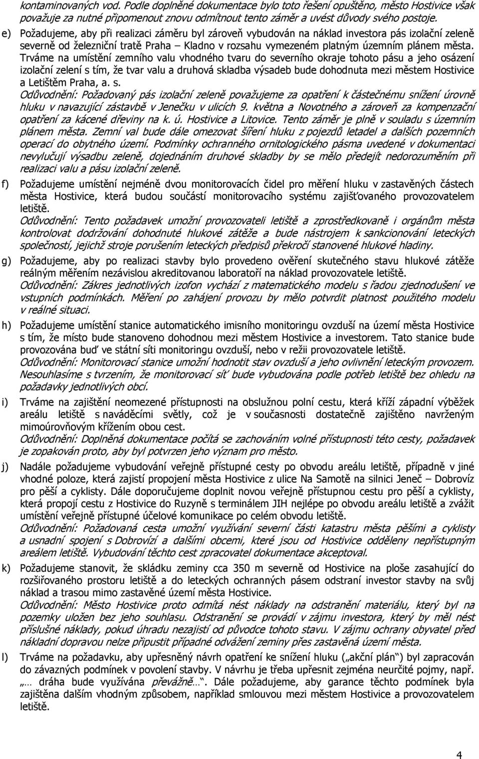 Trváme na umístění zemního valu vhodného tvaru do severního okraje tohoto pásu a jeho osázení izolační zelení s tím, že tvar valu a druhová skladba výsadeb bude dohodnuta mezi městem Hostivice a