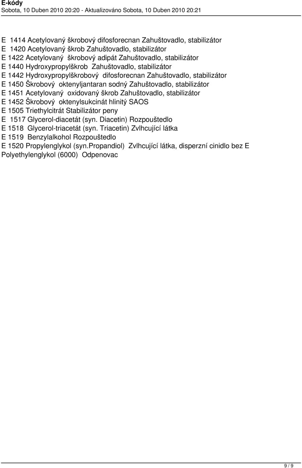 Acetylovaný oxidovaný škrob Zahuštovadlo, stabilizátor E 1452 Škrobový oktenylsukcinát hlinitý SAOS E 1505 Triethylcitrát Stabilizátor peny E 1517 Glycerol-diacetát (syn.