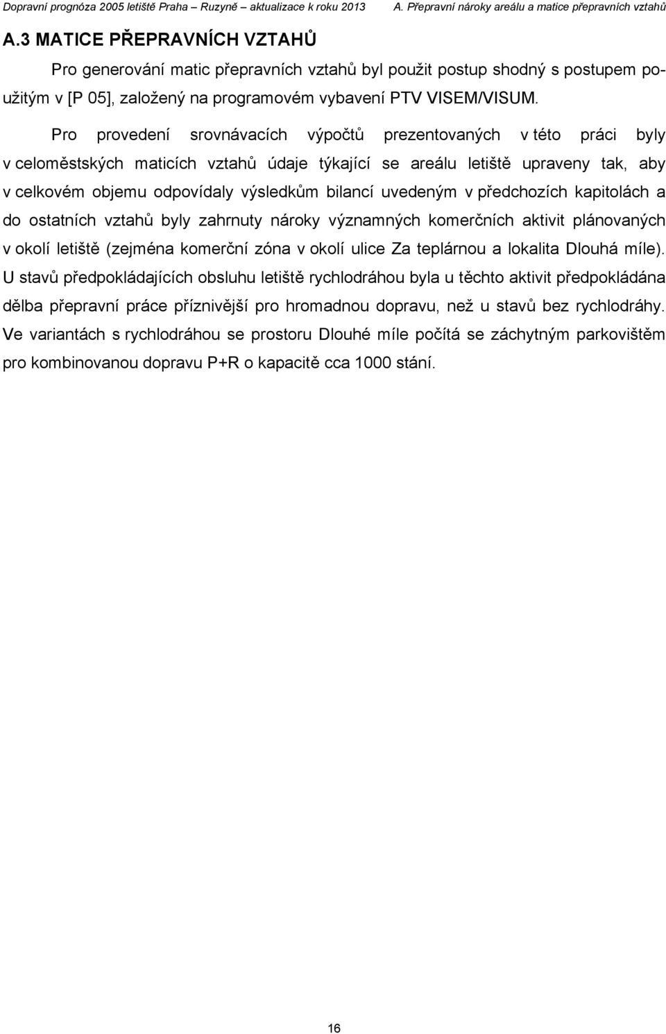 Pro provedení srovnávacích výpočtů prezentovaných v této práci byly v celoměstských maticích vztahů údaje týkající se areálu letiště upraveny tak, aby v celkovém objemu odpovídaly výsledkům bilancí