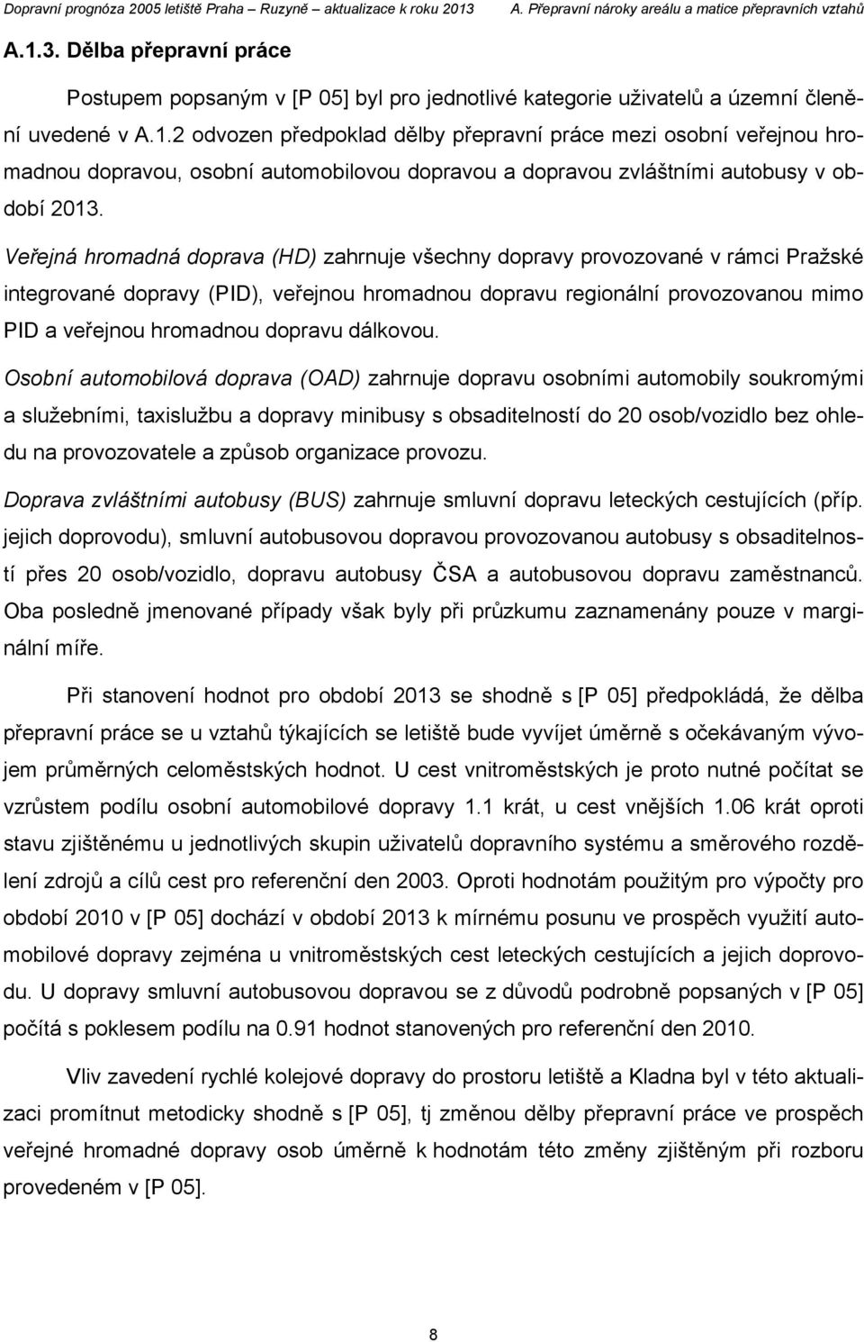 Veřejná hromadná doprava (HD) zahrnuje všechny dopravy provozované v rámci Pražské integrované dopravy (PID), veřejnou hromadnou dopravu regionální provozovanou mimo PID a veřejnou hromadnou dopravu