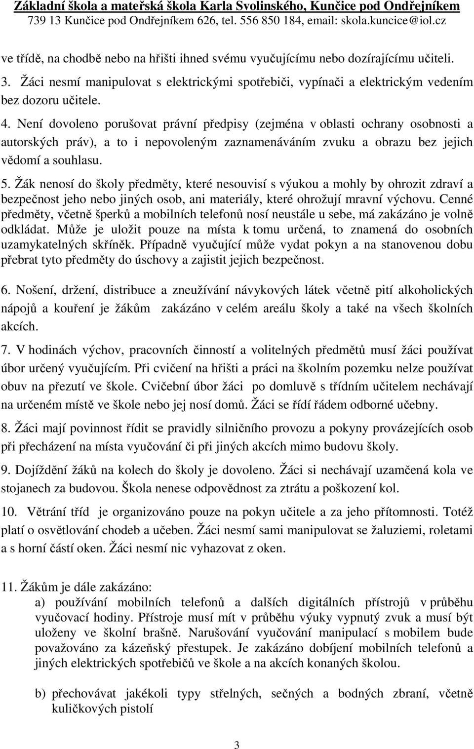 Žák nenosí do školy předměty, které nesouvisí s výukou a mohly by ohrozit zdraví a bezpečnost jeho nebo jiných osob, ani materiály, které ohrožují mravní výchovu.