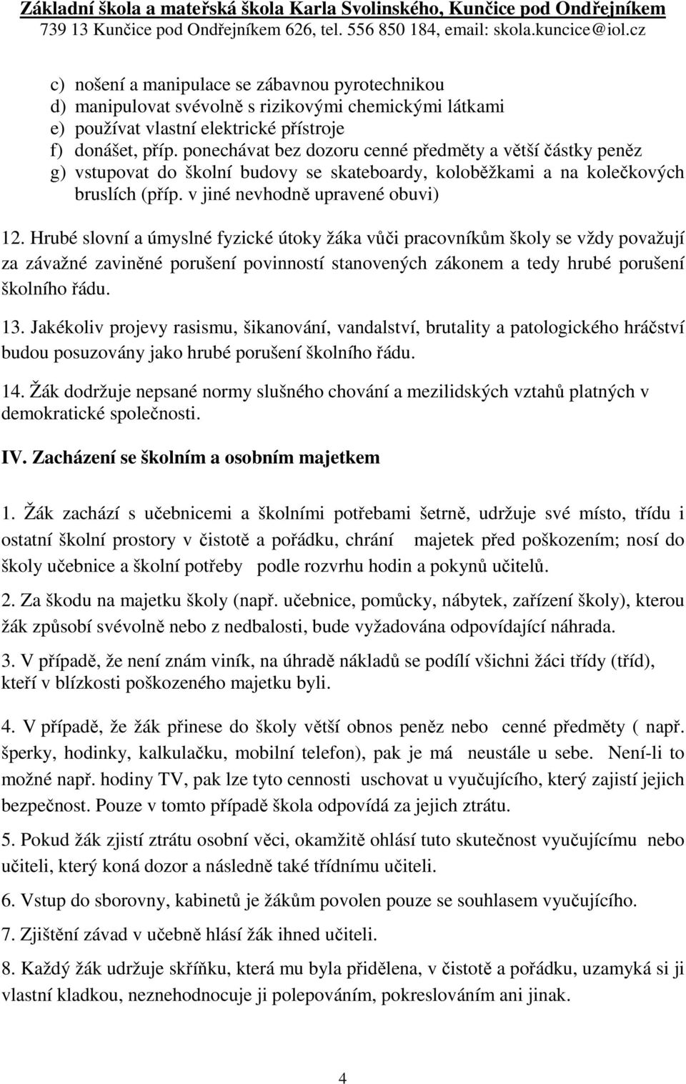 Hrubé slovní a úmyslné fyzické útoky žáka vůči pracovníkům školy se vždy považují za závažné zaviněné porušení povinností stanovených zákonem a tedy hrubé porušení školního řádu. 13.