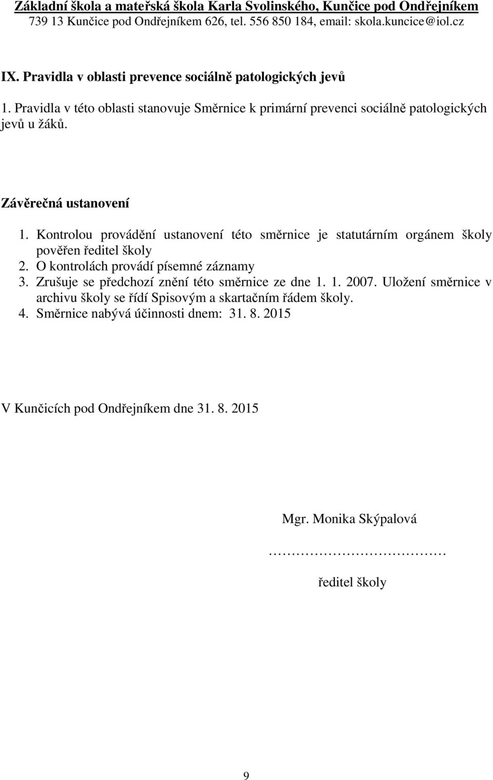 Kontrolou provádění ustanovení této směrnice je statutárním orgánem školy pověřen ředitel školy 2. O kontrolách provádí písemné záznamy 3.