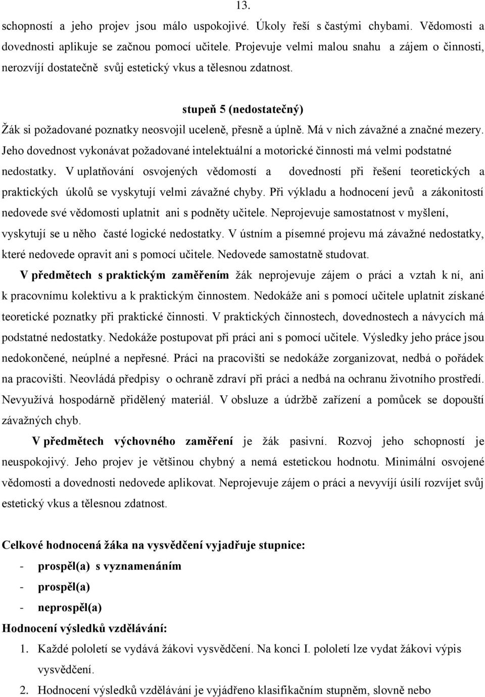 Má v nich závažné a značné mezery. Jeho dovednost vykonávat požadované intelektuální a motorické činnosti má velmi podstatné nedostatky.