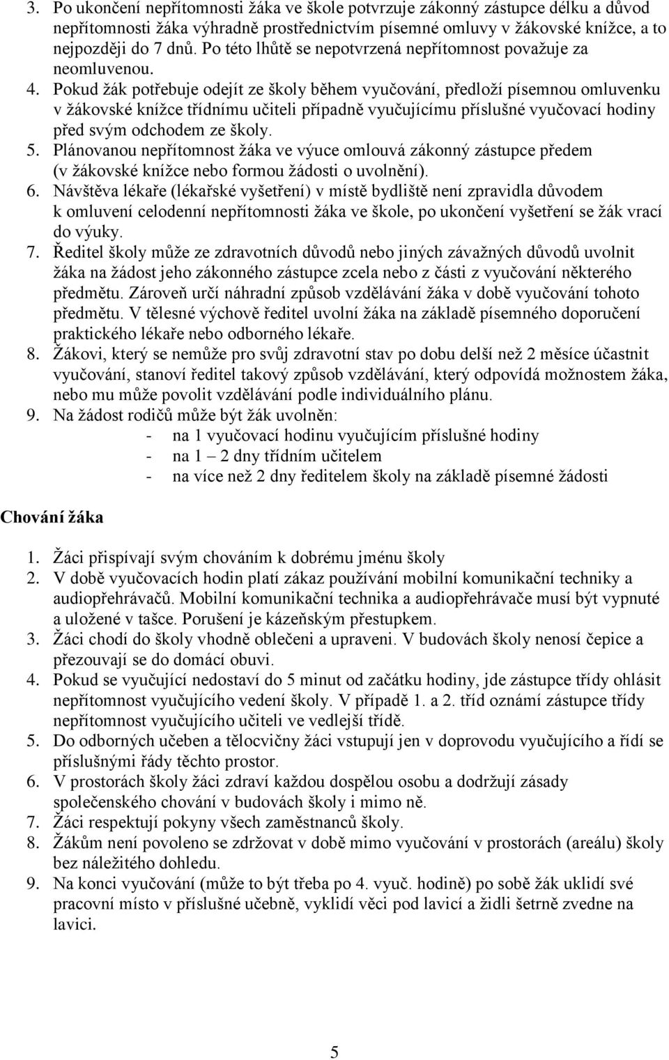 Pokud žák potřebuje odejít ze školy během vyučování, předloží písemnou omluvenku v žákovské knížce třídnímu učiteli případně vyučujícímu příslušné vyučovací hodiny před svým odchodem ze školy. 5.