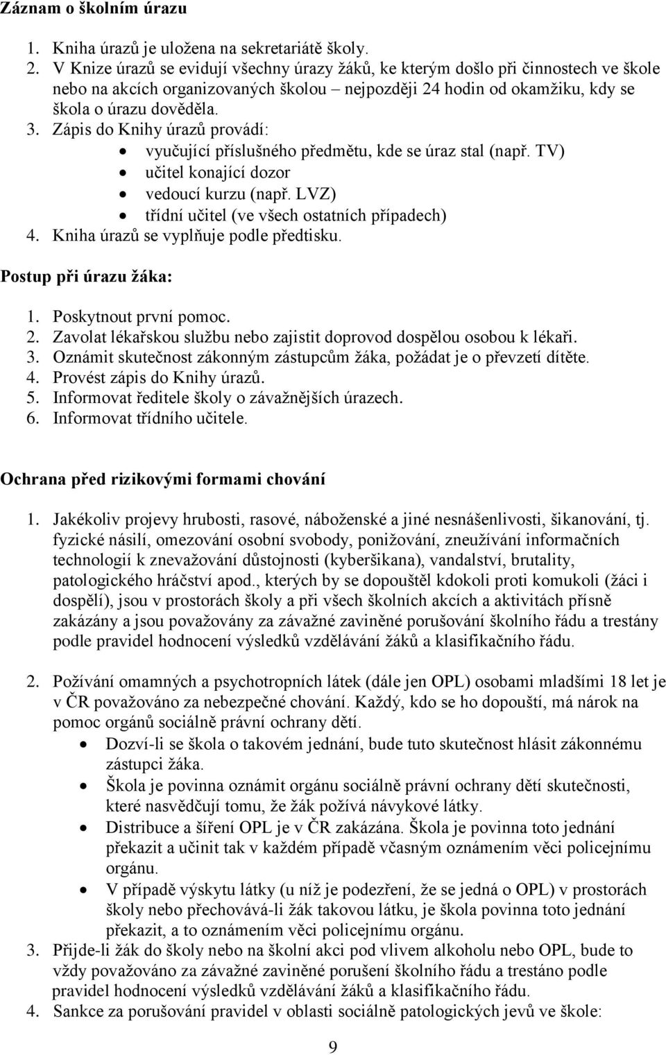 Zápis do Knihy úrazů provádí: vyučující příslušného předmětu, kde se úraz stal (např. TV) učitel konající dozor vedoucí kurzu (např. LVZ) třídní učitel (ve všech ostatních případech) 4.