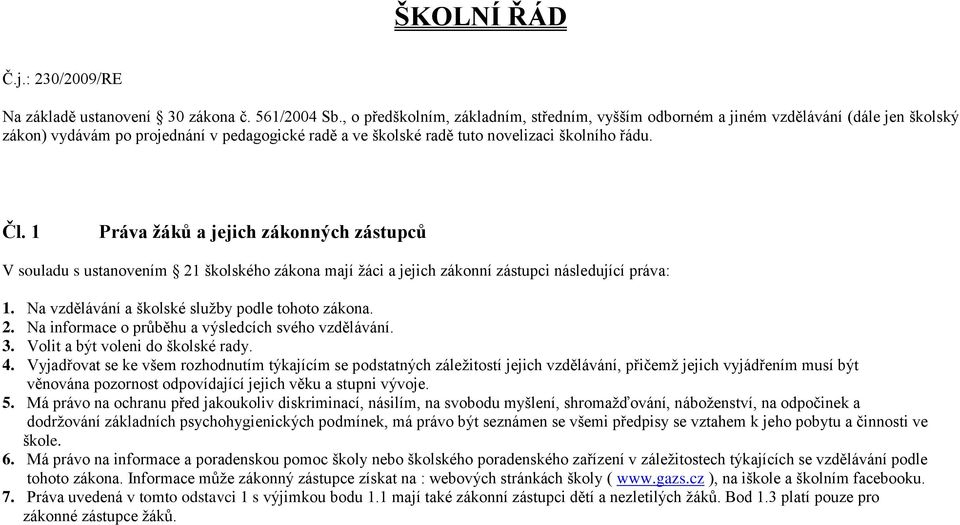 1 Práva žáků a jejich zákonných zástupců V souladu s ustanovením 21 školského zákona mají žáci a jejich zákonní zástupci následující práva: 1. Na vzdělávání a školské služby podle tohoto zákona. 2. Na informace o průběhu a výsledcích svého vzdělávání.