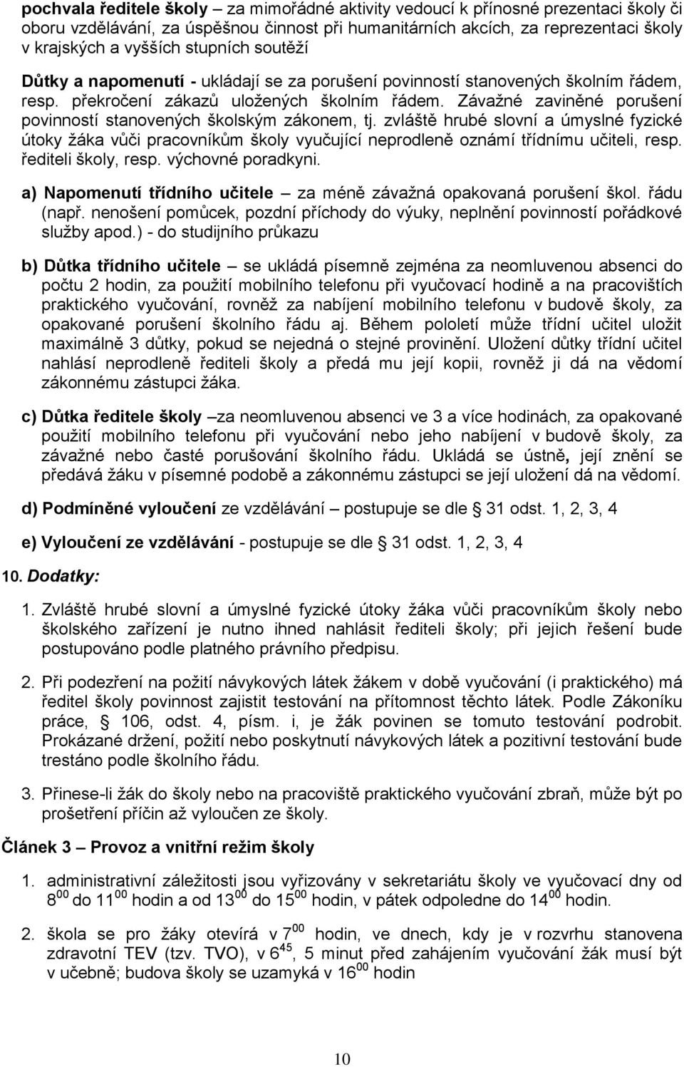 Závažné zaviněné porušení povinností stanovených školským zákonem, tj. zvláště hrubé slovní a úmyslné fyzické útoky žáka vůči pracovníkům školy vyučující neprodleně oznámí třídnímu učiteli, resp.