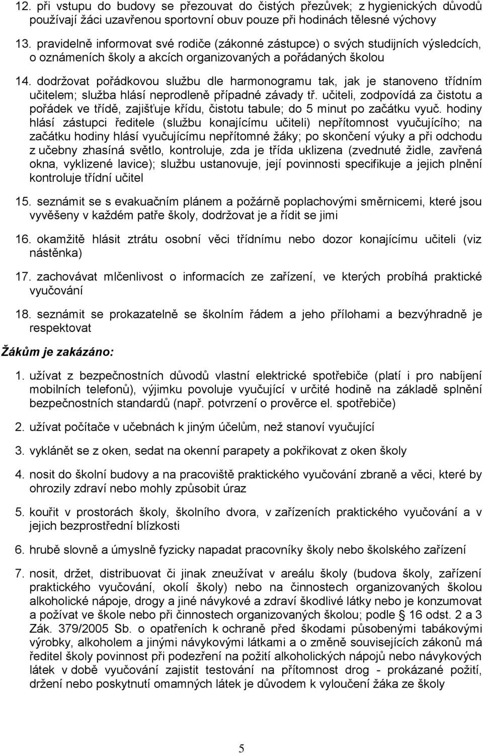 dodržovat pořádkovou službu dle harmonogramu tak, jak je stanoveno třídním učitelem; služba hlásí neprodleně případné závady tř.