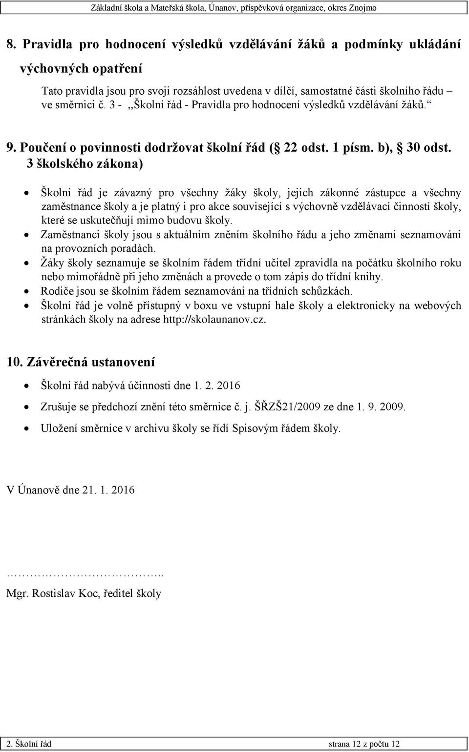 3 školského zákona) Školní řád je závazný pro všechny žáky školy, jejich zákonné zástupce a všechny zaměstnance školy a je platný i pro akce související s výchovně vzdělávací činností školy, které se