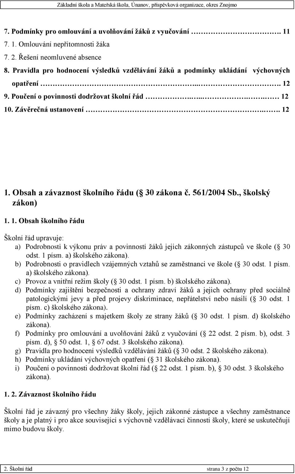 561/2004 Sb., školský zákon) 1. 1. Obsah školního řádu Školní řád upravuje: a) Podrobnosti k výkonu práv a povinností žáků jejich zákonných zástupců ve škole ( 30 odst. 1 písm. a) školského zákona).